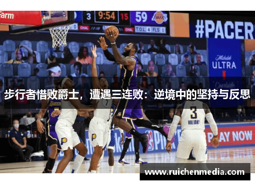 步行者惜败爵士，遭遇三连败：逆境中的坚持与反思