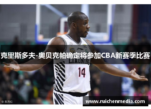 克里斯多夫-奥贝克帕确定将参加CBA新赛季比赛