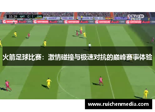 火箭足球比赛：激情碰撞与极速对抗的巅峰赛事体验
